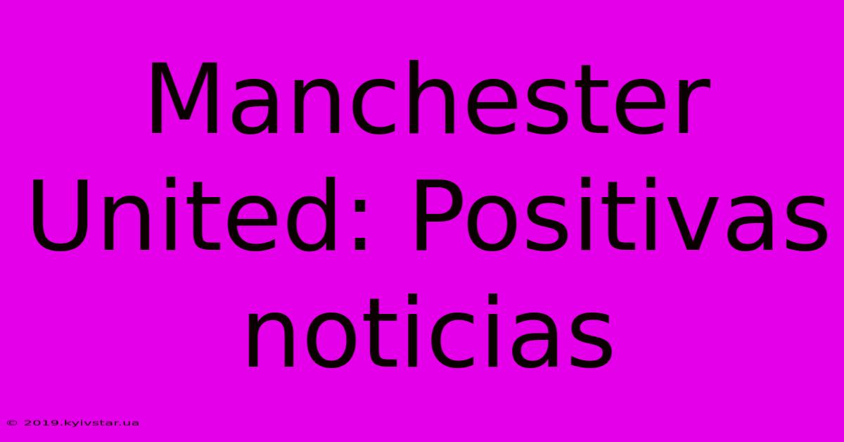 Manchester United: Positivas Noticias