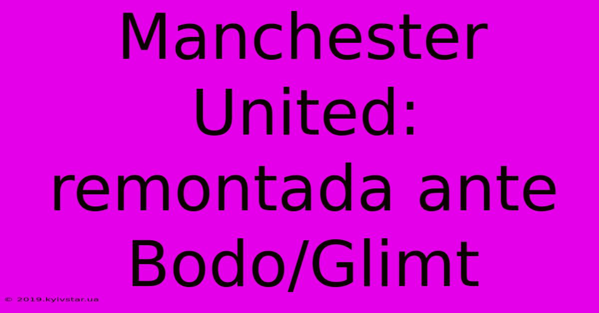 Manchester United: Remontada Ante Bodo/Glimt