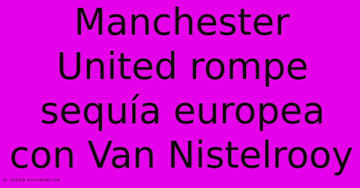 Manchester United Rompe Sequía Europea Con Van Nistelrooy