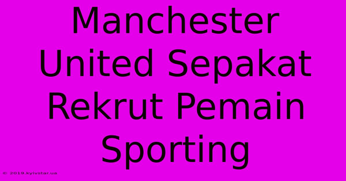 Manchester United Sepakat Rekrut Pemain Sporting