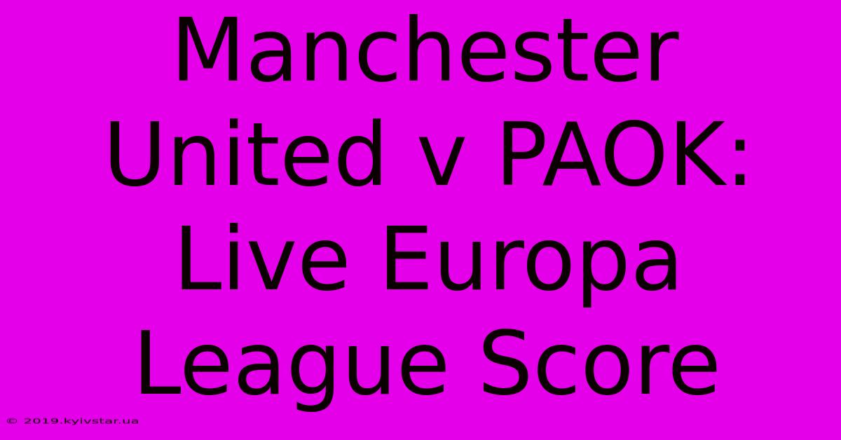 Manchester United V PAOK: Live Europa League Score