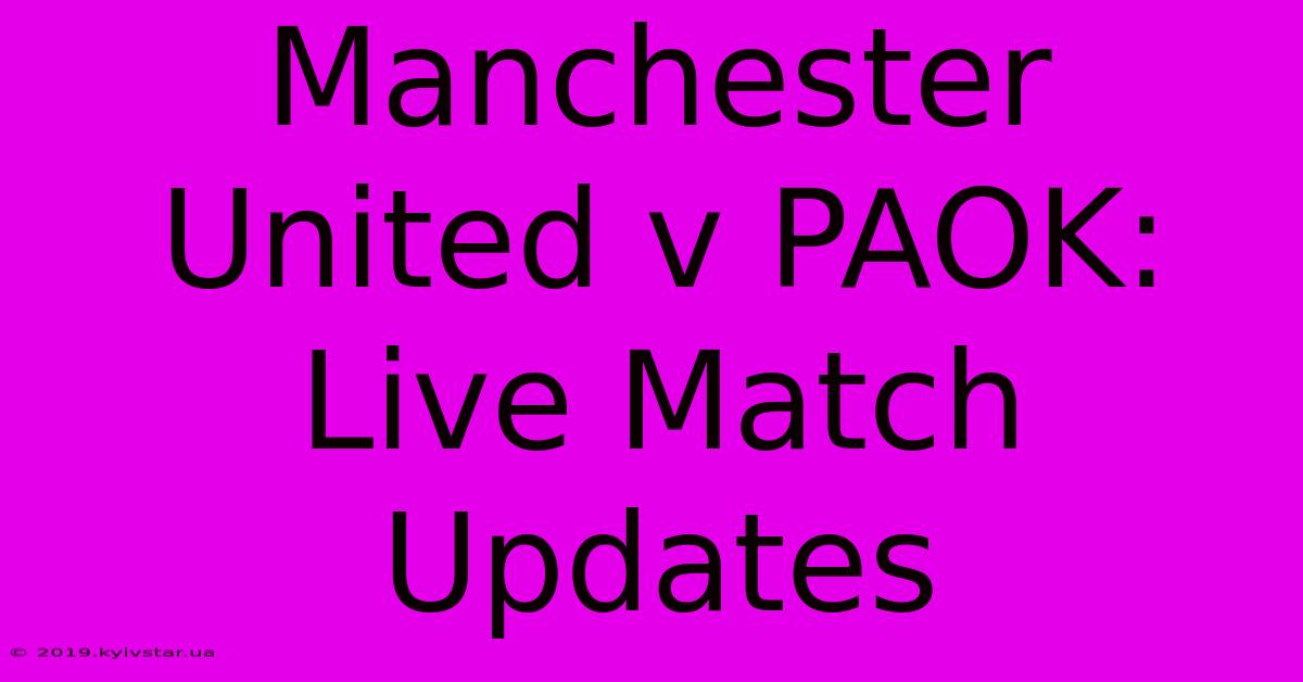 Manchester United V PAOK: Live Match Updates