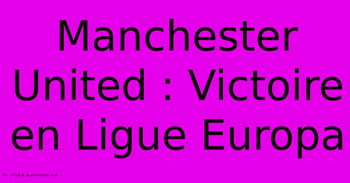 Manchester United : Victoire En Ligue Europa