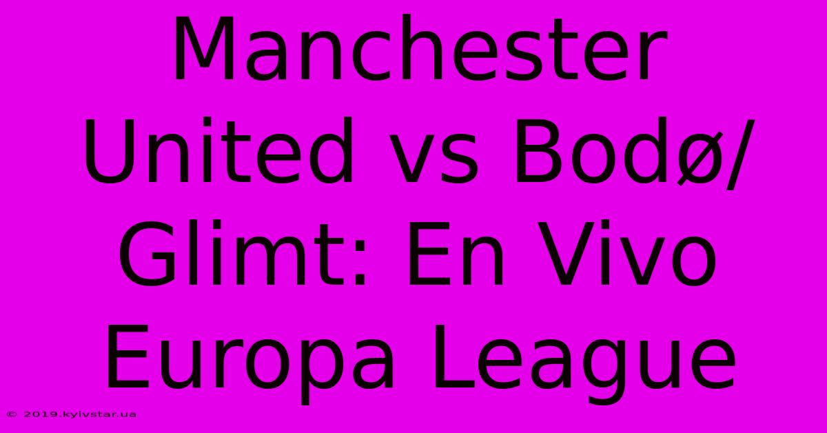 Manchester United Vs Bodø/Glimt: En Vivo Europa League