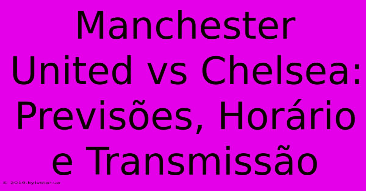 Manchester United Vs Chelsea: Previsões, Horário E Transmissão