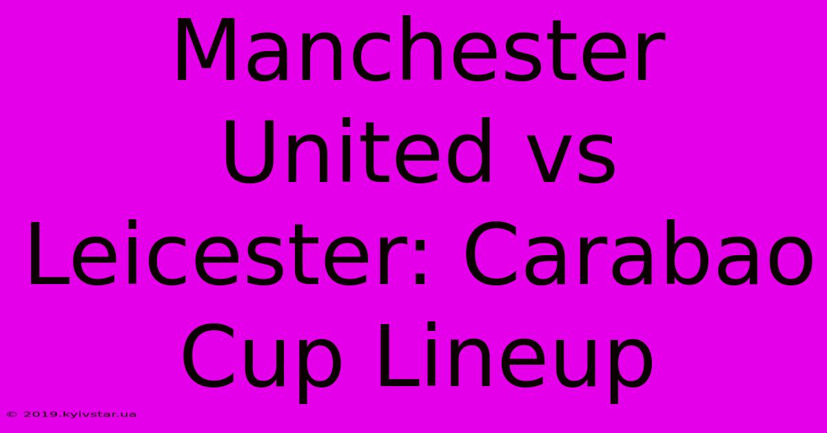 Manchester United Vs Leicester: Carabao Cup Lineup 