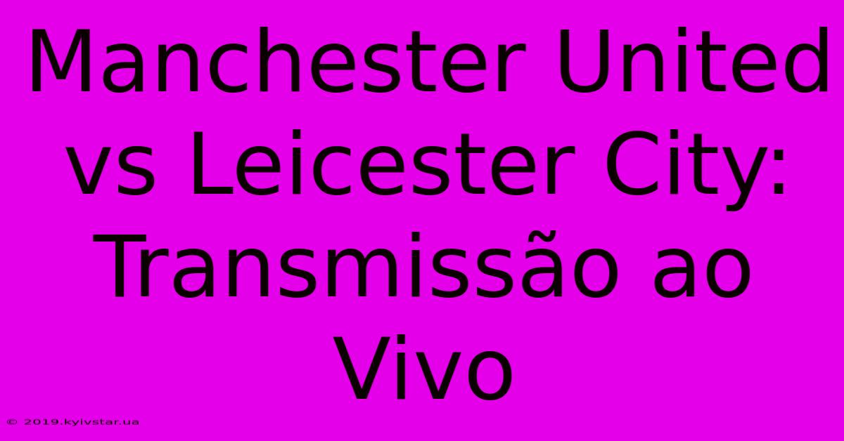 Manchester United Vs Leicester City: Transmissão Ao Vivo