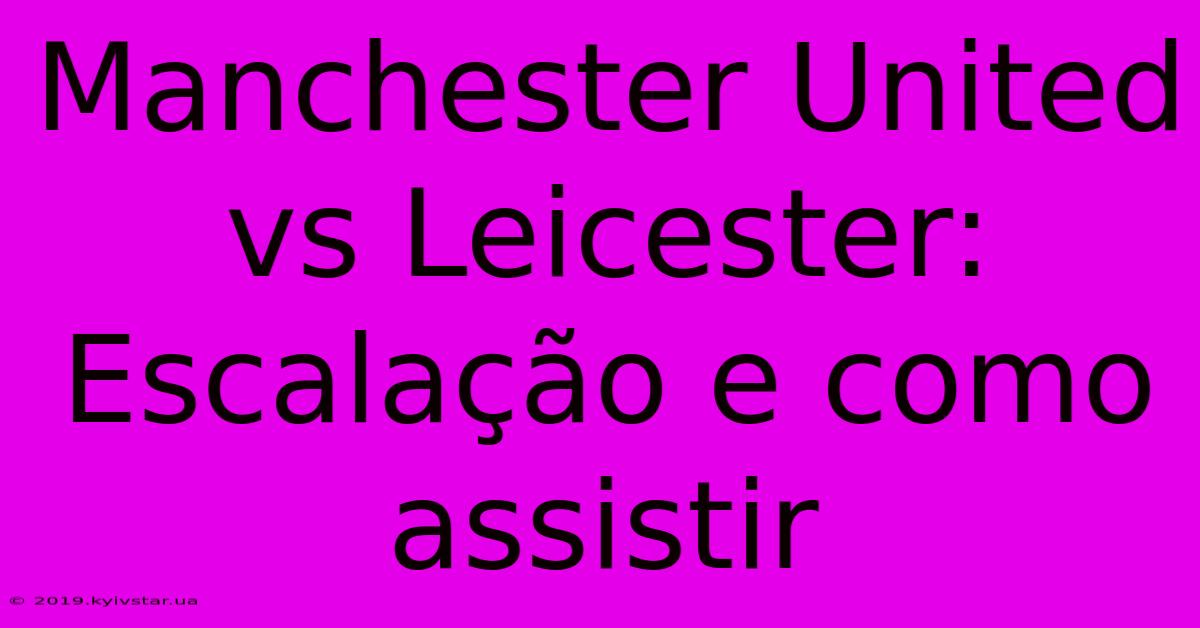 Manchester United Vs Leicester: Escalação E Como Assistir