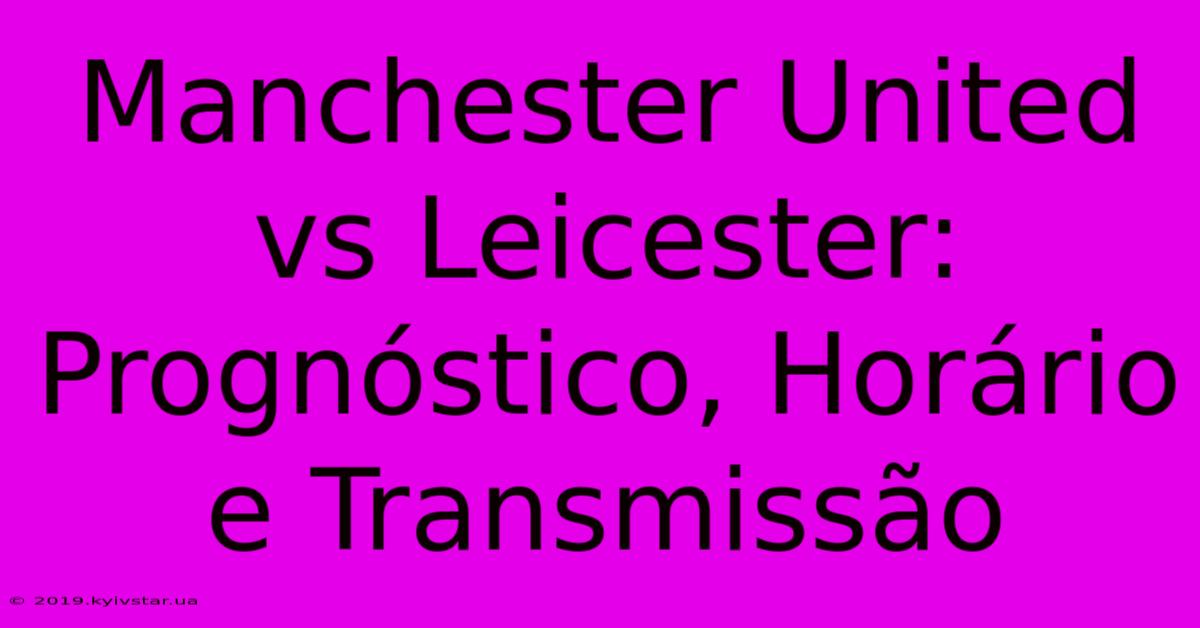 Manchester United Vs Leicester: Prognóstico, Horário E Transmissão