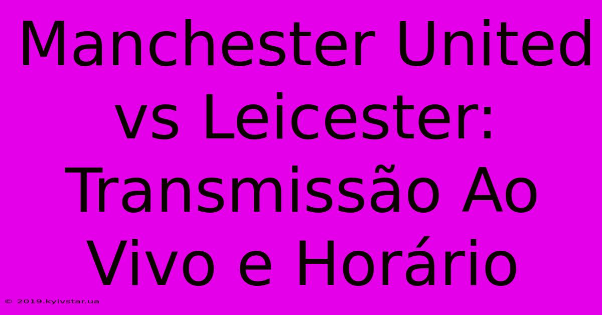 Manchester United Vs Leicester: Transmissão Ao Vivo E Horário