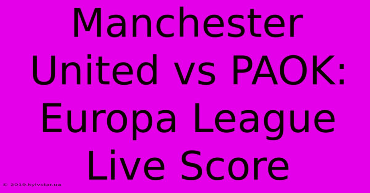 Manchester United Vs PAOK: Europa League Live Score 