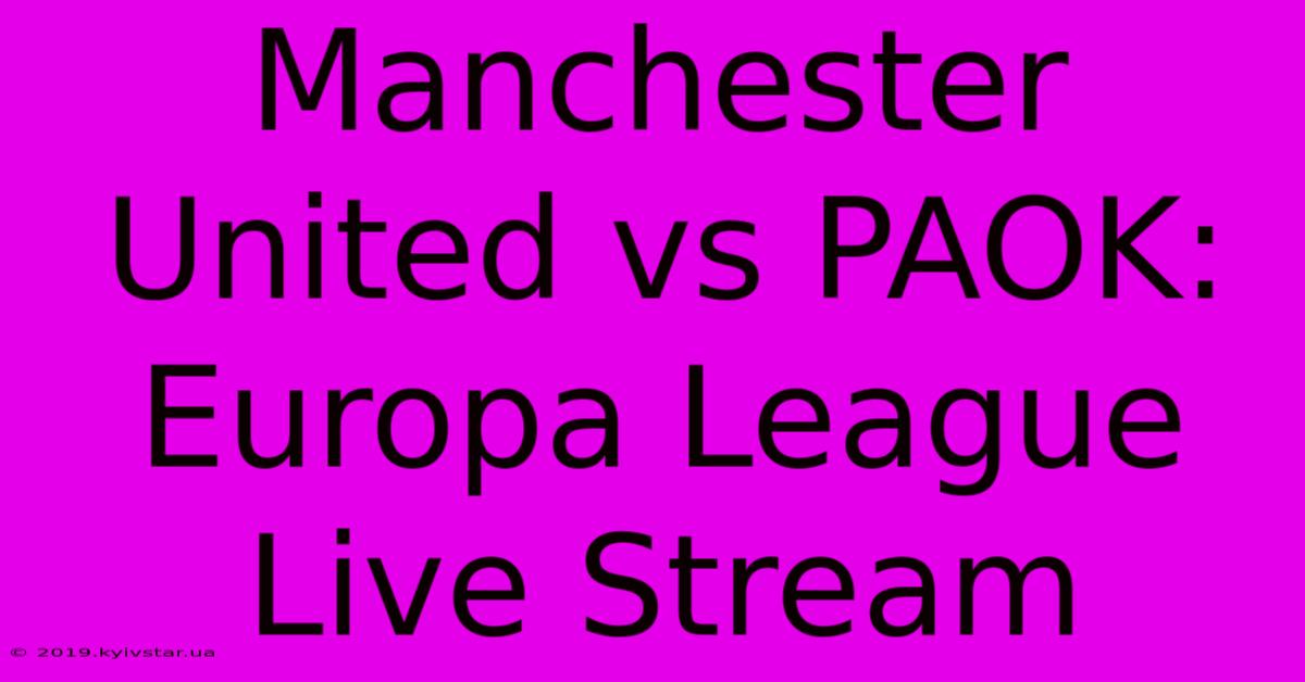 Manchester United Vs PAOK: Europa League Live Stream