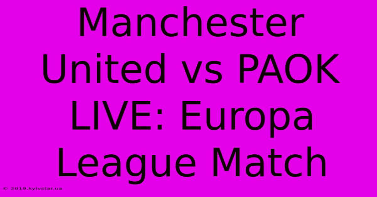 Manchester United Vs PAOK LIVE: Europa League Match 