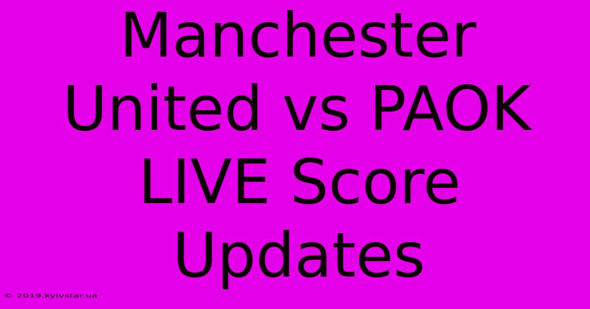 Manchester United Vs PAOK LIVE Score Updates 