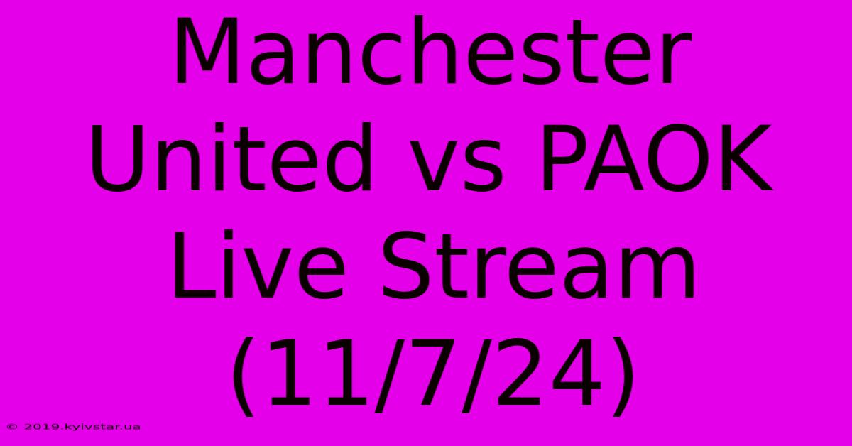 Manchester United Vs PAOK Live Stream (11/7/24)