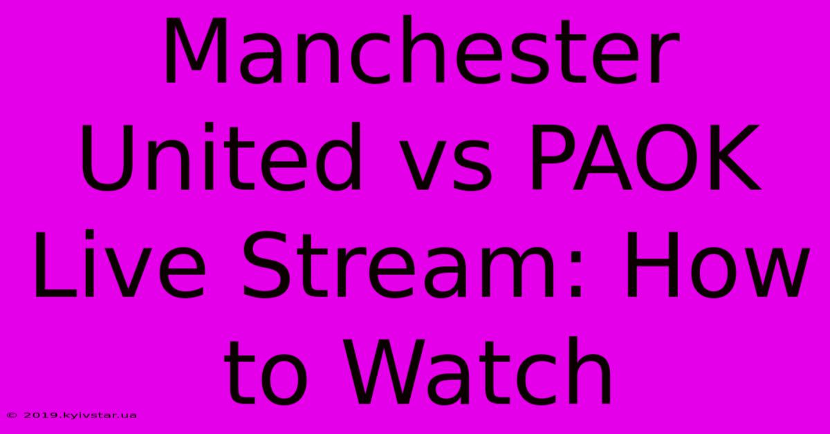 Manchester United Vs PAOK Live Stream: How To Watch