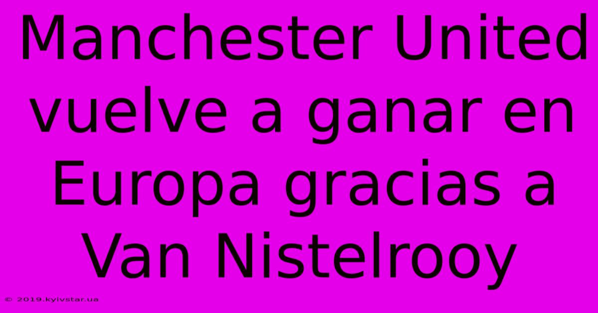 Manchester United Vuelve A Ganar En Europa Gracias A Van Nistelrooy 