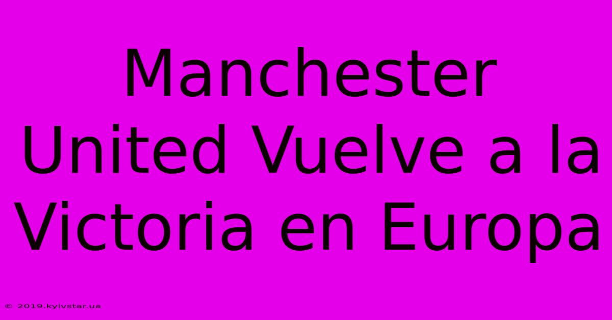 Manchester United Vuelve A La Victoria En Europa