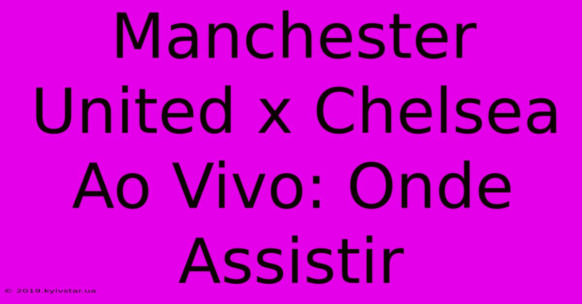 Manchester United X Chelsea Ao Vivo: Onde Assistir