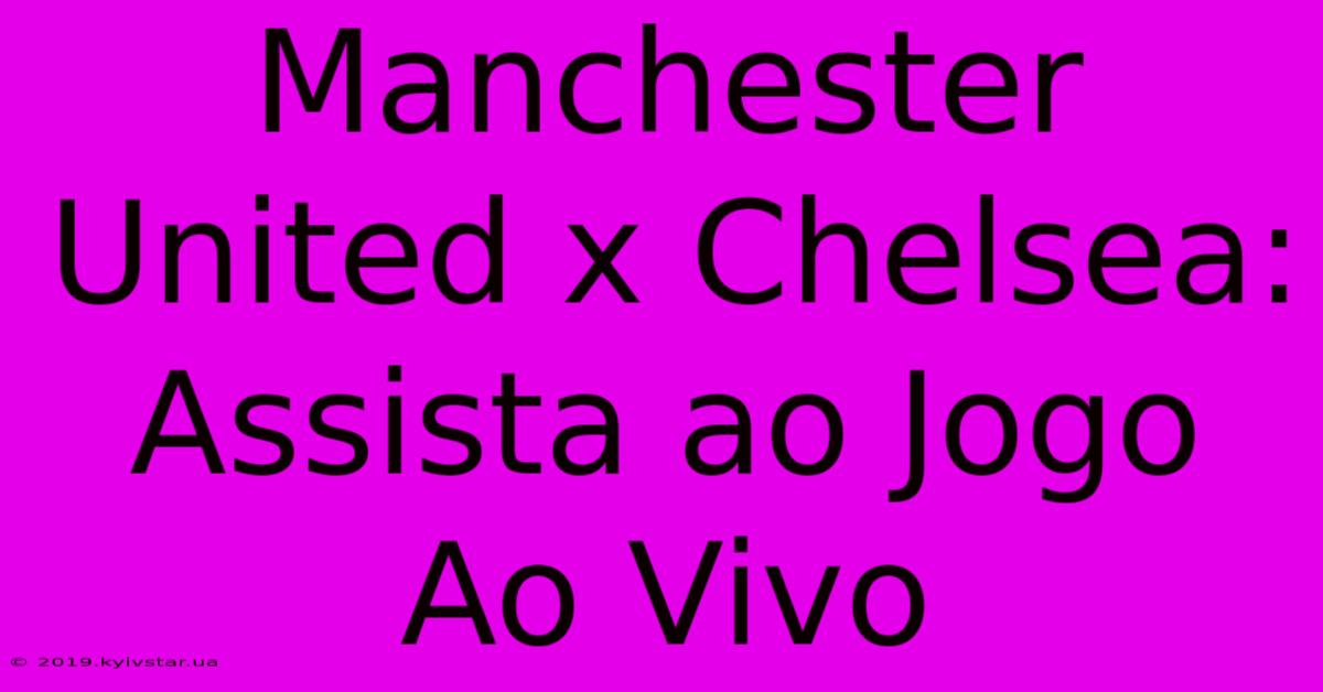 Manchester United X Chelsea: Assista Ao Jogo Ao Vivo