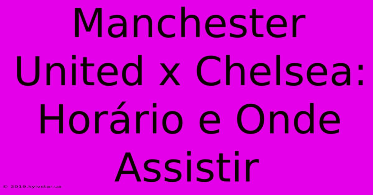 Manchester United X Chelsea: Horário E Onde Assistir