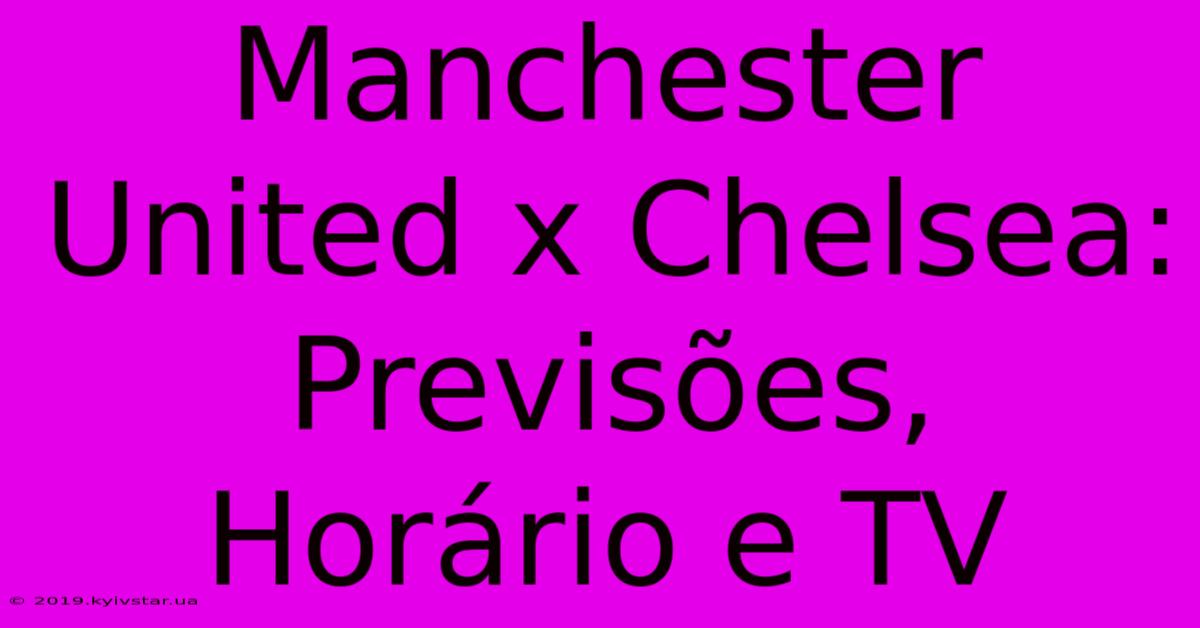 Manchester United X Chelsea: Previsões, Horário E TV