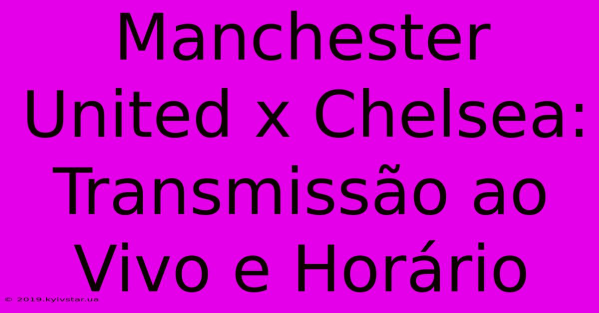 Manchester United X Chelsea: Transmissão Ao Vivo E Horário 