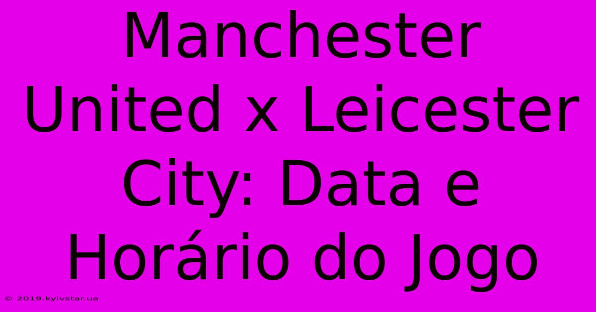 Manchester United X Leicester City: Data E Horário Do Jogo