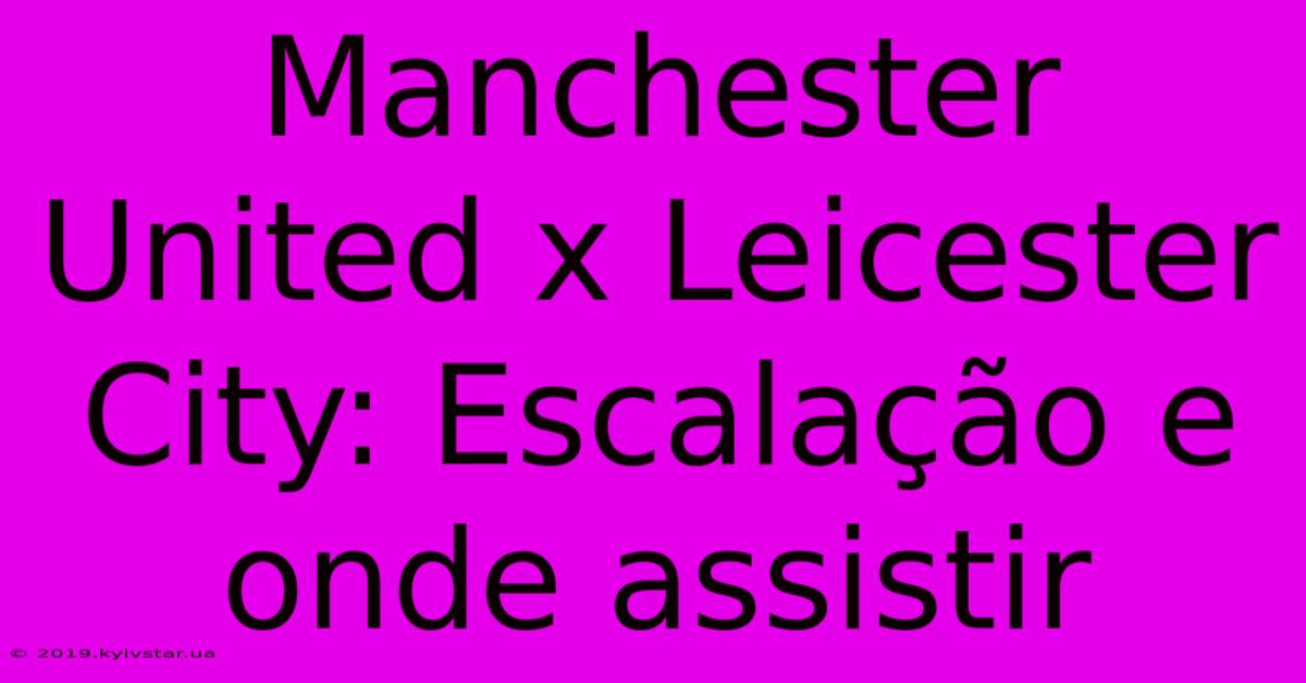 Manchester United X Leicester City: Escalação E Onde Assistir