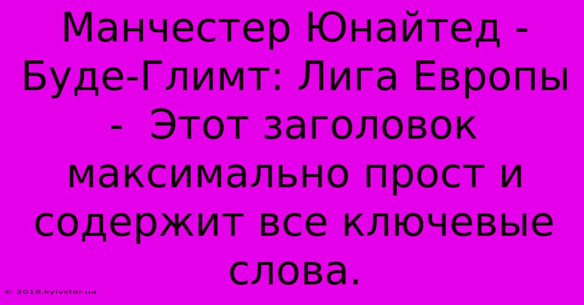 Манчестер Юнайтед - Буде-Глимт: Лига Европы -  Этот Заголовок Максимально Прост И Содержит Все Ключевые Слова.