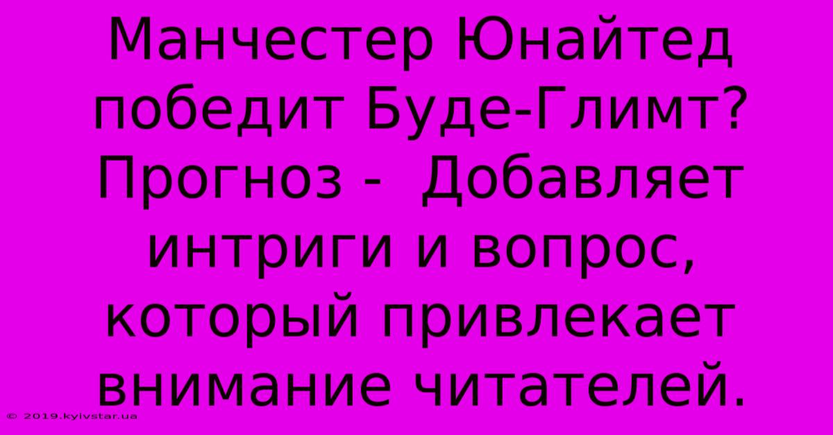 Манчестер Юнайтед Победит Буде-Глимт? Прогноз -  Добавляет Интриги И Вопрос, Который Привлекает Внимание Читателей.