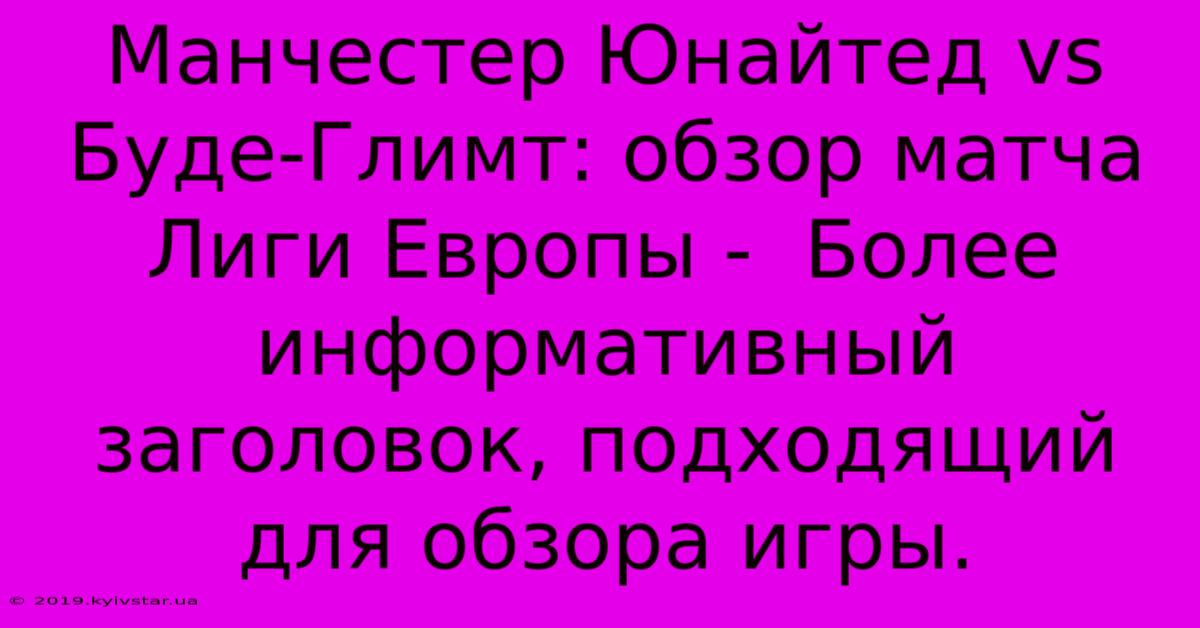 Манчестер Юнайтед Vs Буде-Глимт: Обзор Матча Лиги Европы -  Более Информативный Заголовок, Подходящий Для Обзора Игры.