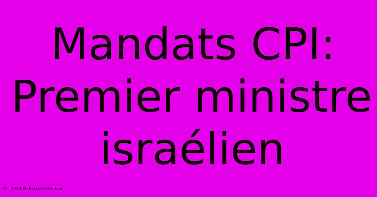 Mandats CPI: Premier Ministre Israélien