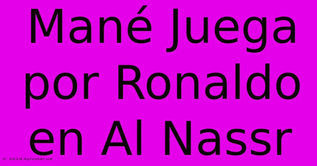 Mané Juega Por Ronaldo En Al Nassr