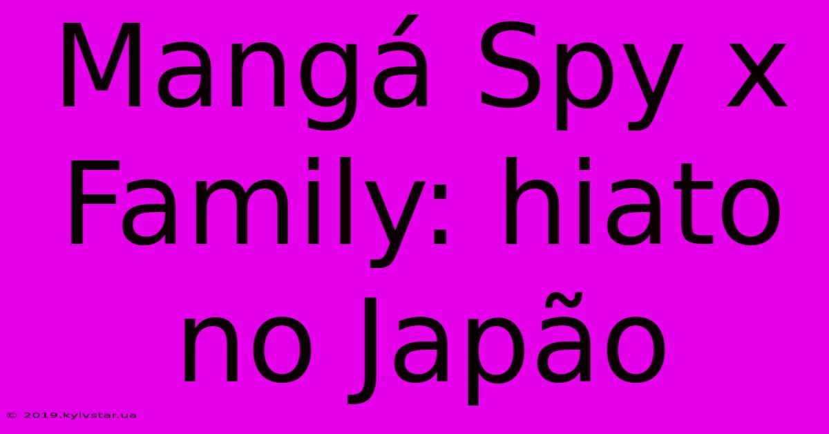 Mangá Spy X Family: Hiato No Japão