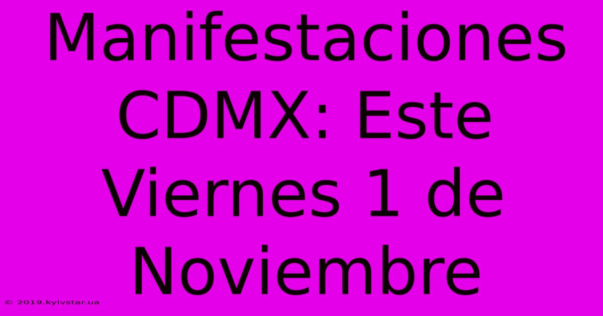 Manifestaciones CDMX: Este Viernes 1 De Noviembre