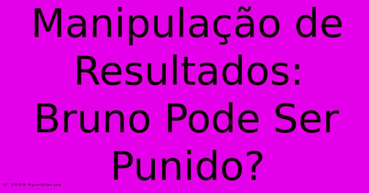 Manipulação De Resultados: Bruno Pode Ser Punido?