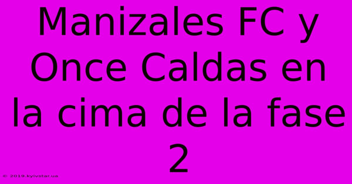 Manizales FC Y Once Caldas En La Cima De La Fase 2