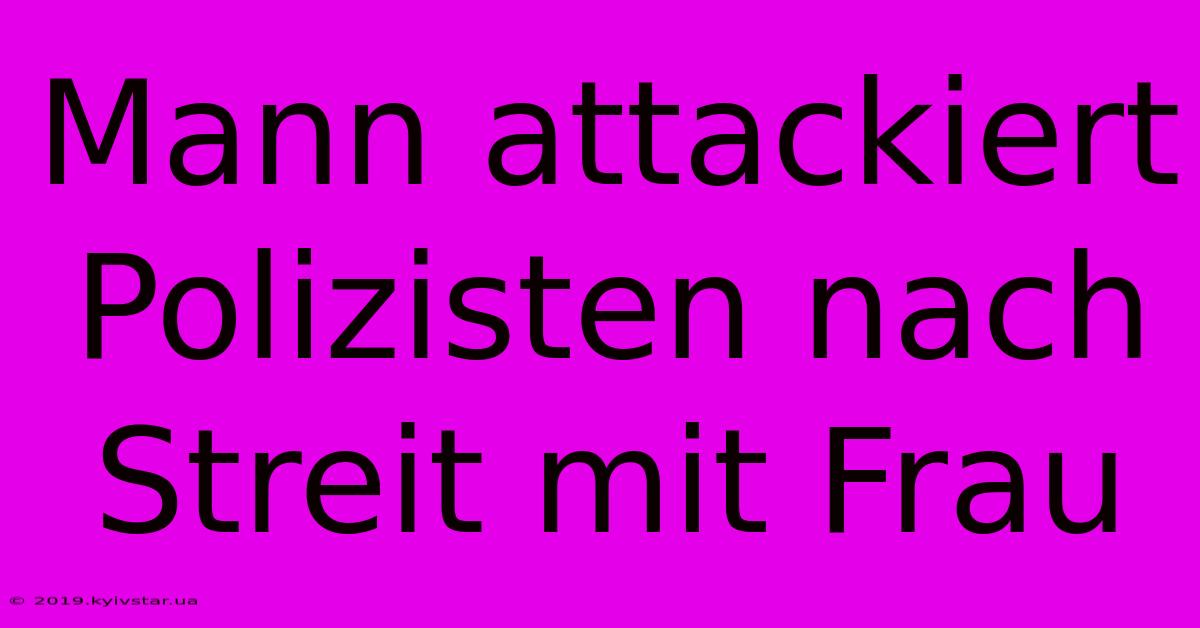 Mann Attackiert Polizisten Nach Streit Mit Frau 