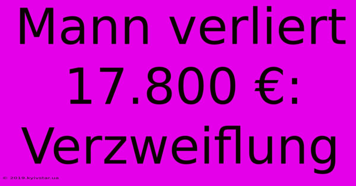 Mann Verliert 17.800 €: Verzweiflung 