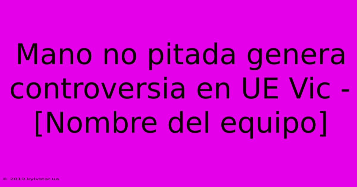 Mano No Pitada Genera Controversia En UE Vic - [Nombre Del Equipo]