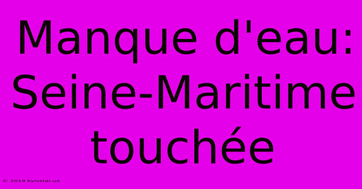 Manque D'eau: Seine-Maritime Touchée