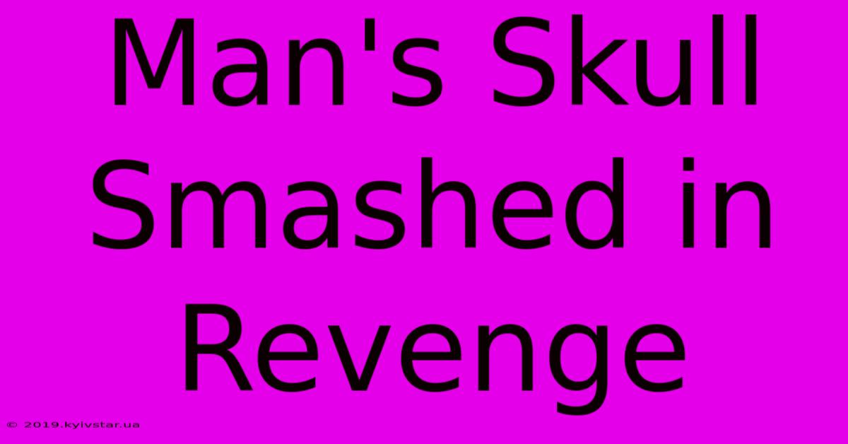 Man's Skull Smashed In Revenge