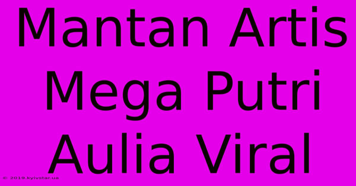 Mantan Artis Mega Putri Aulia Viral