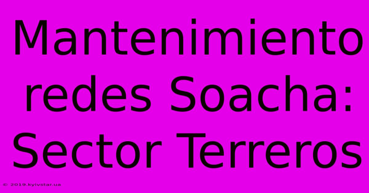 Mantenimiento Redes Soacha: Sector Terreros