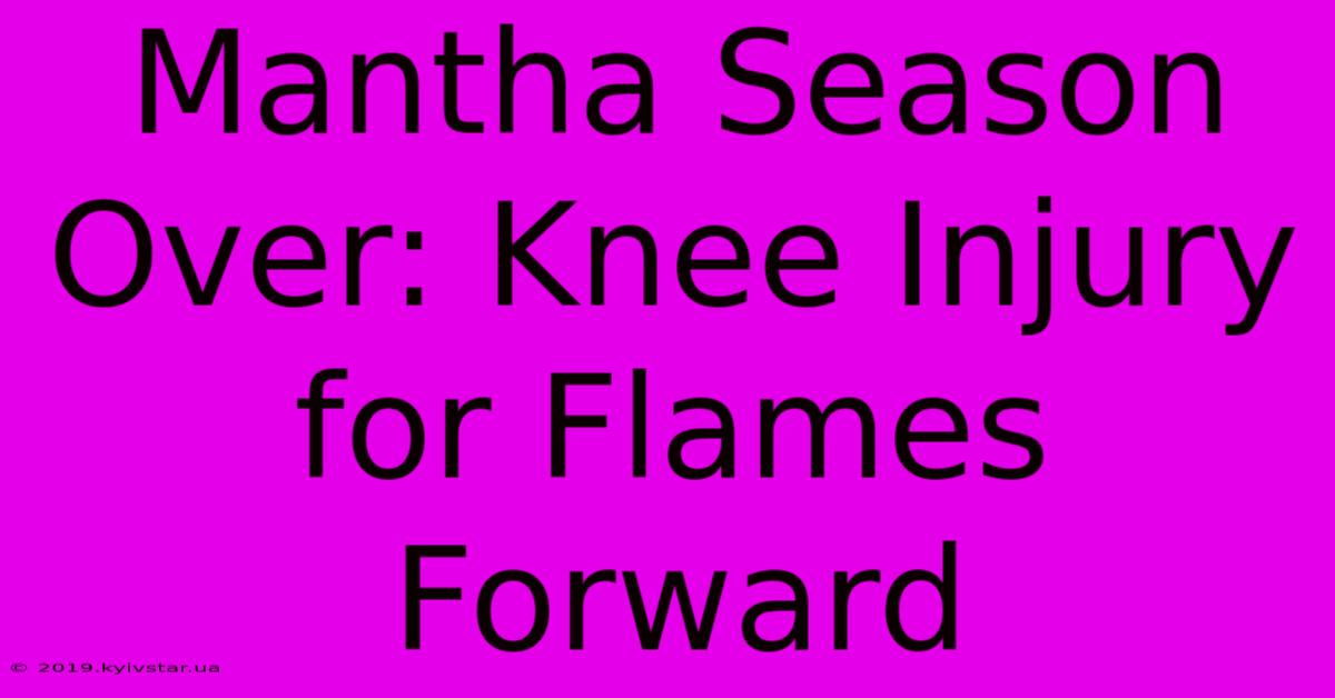 Mantha Season Over: Knee Injury For Flames Forward 