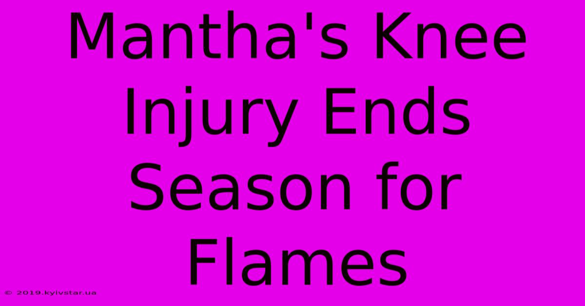 Mantha's Knee Injury Ends Season For Flames