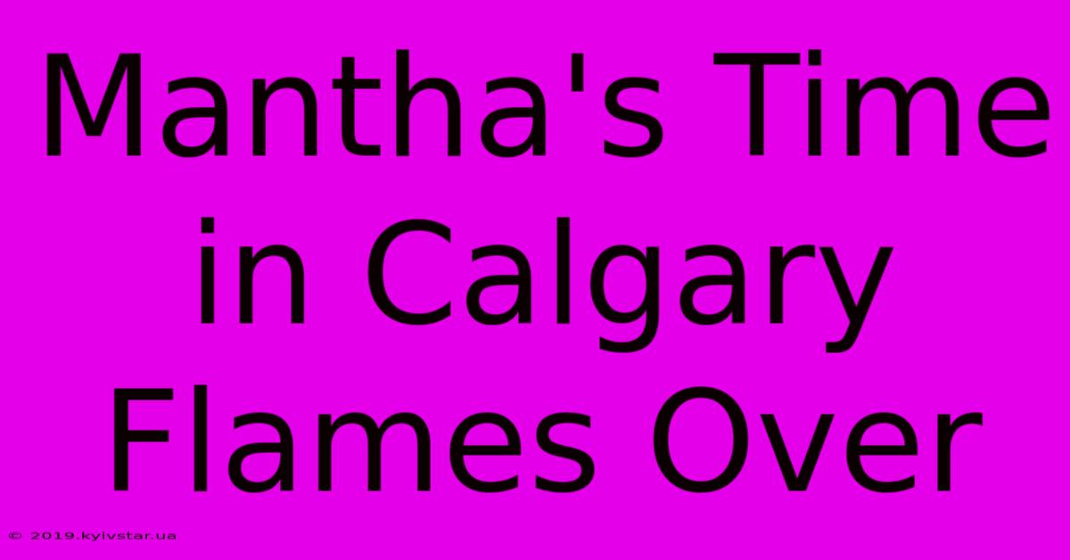 Mantha's Time In Calgary Flames Over