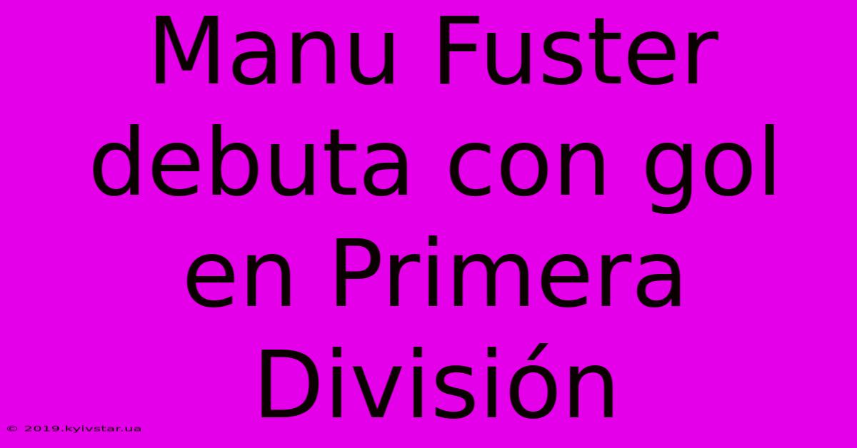 Manu Fuster Debuta Con Gol En Primera División