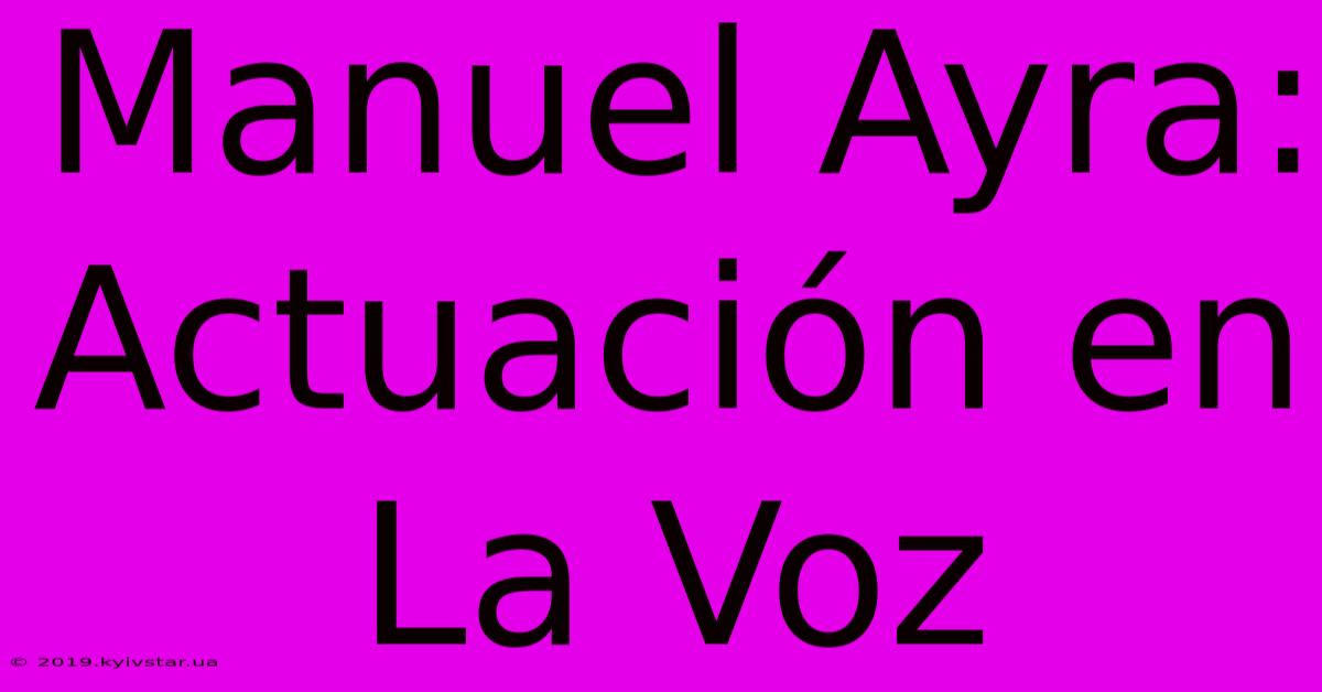 Manuel Ayra: Actuación En La Voz